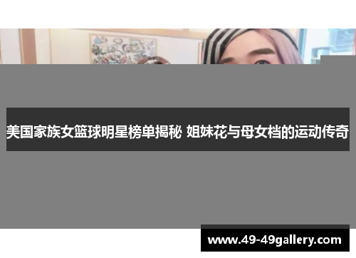 美国家族女篮球明星榜单揭秘 姐妹花与母女档的运动传奇
