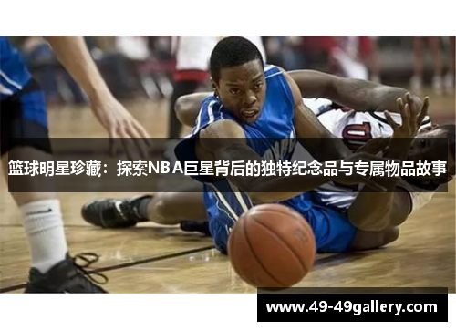 篮球明星珍藏：探索NBA巨星背后的独特纪念品与专属物品故事