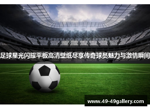 足球星光闪耀平板高清壁纸尽享传奇球员魅力与激情瞬间