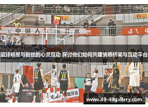 篮球明星与粉丝的心灵互动 探讨他们如何共建情感桥梁与互动平台