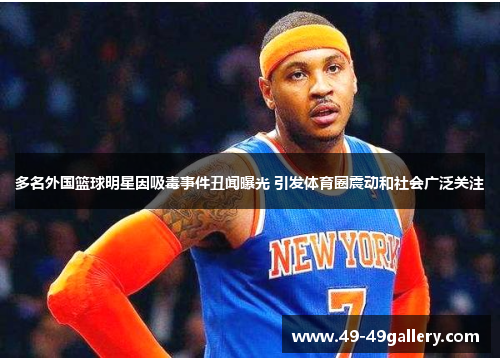 多名外国篮球明星因吸毒事件丑闻曝光 引发体育圈震动和社会广泛关注