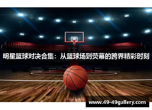 明星篮球对决合集：从篮球场到荧幕的跨界精彩时刻