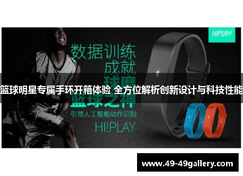 篮球明星专属手环开箱体验 全方位解析创新设计与科技性能