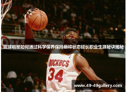篮球明星如何通过科学保养保持巅峰状态延长职业生涯秘诀揭秘