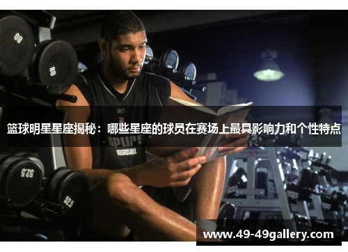 篮球明星星座揭秘：哪些星座的球员在赛场上最具影响力和个性特点